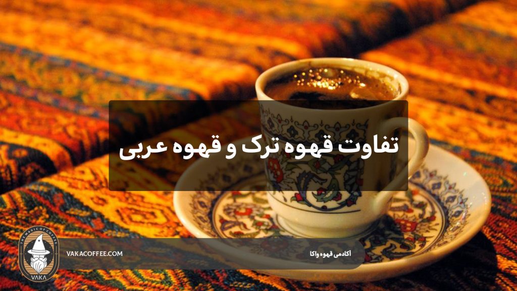 تفاوت قهوه ترک و قهو عربی
