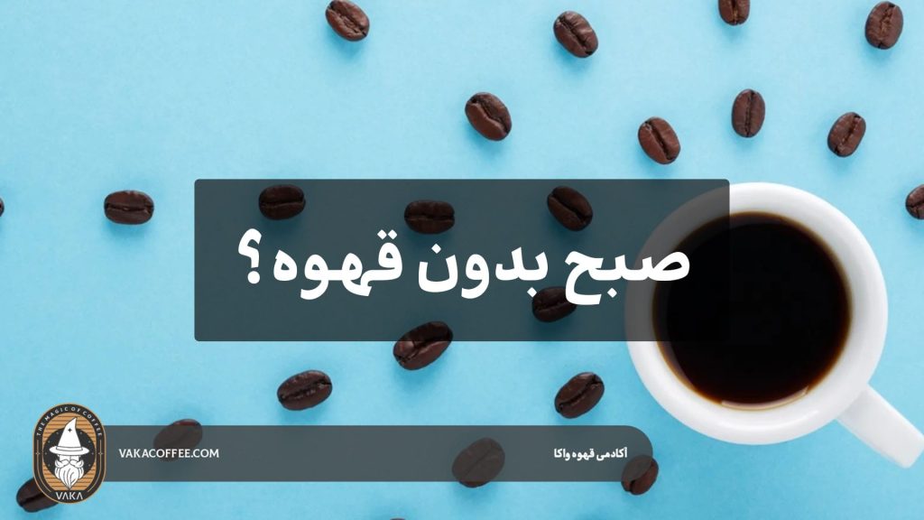 صبح بدون قهوه | قهوه واکا