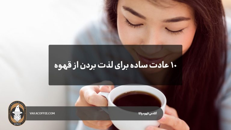10 عادت ساده برای لذت بیشتر از قهوه هر روز | قهوه واکا