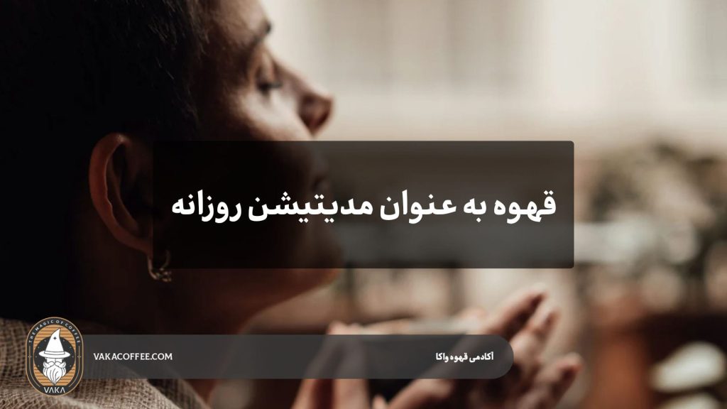 جرعه‌های آرامش: قهوه به‌عنوان مدیتیشن روزانه | قهوه واکا
