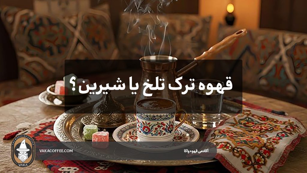 قهوه ترک تلخ یا شیرین؟