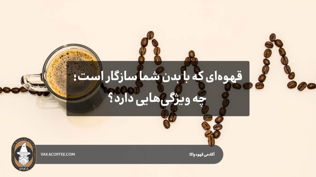 قهوه‌ای که با بدن شما سازگار است؛ چه ویژگی‌هایی دارد؟