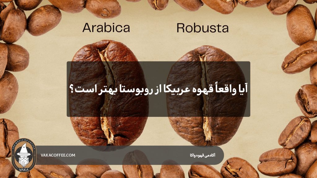 آیا عربیکا واقعاً از روبوستا بهتر است؟ | قهوه واکا