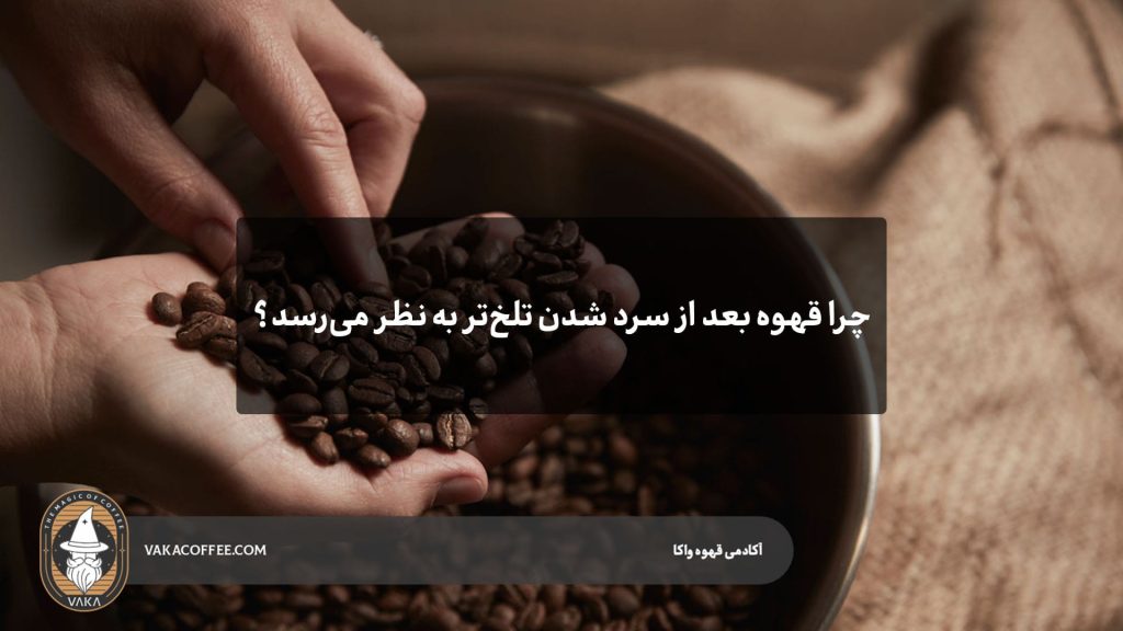 چرا قهوه بعد از سرد شدن تلخ‌تر به نظر می‌رسد؟ تغییر ادراک طعم قهوه | قهوه واکا